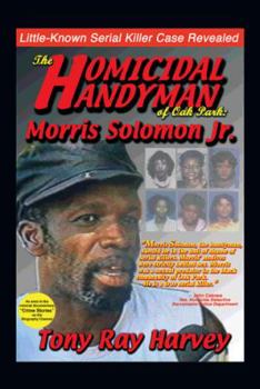 The Homicidal Handyman of Oak Park: Morris Solomon Jr.: The Sexual Crimes & Serial Murders of Morris Solomon Jr.