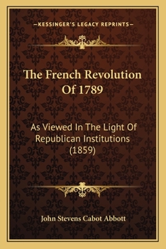 The French Revolution Of 1789: As Viewed In The Light Of Republican Institutions