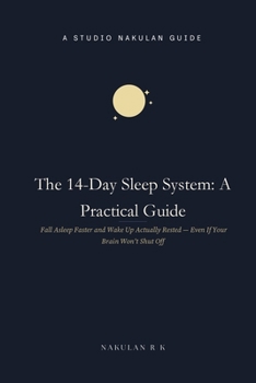 The 14-Day Sleep System: A Practical Guide: Fall Asleep Faster and Wake Up Actually Rested — Even If Your Brain Won't Shut Off