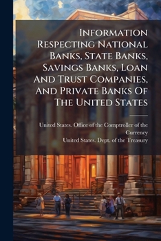 Information Respecting National Banks, State Banks, Savings Banks, Loan And Trust Companies, And Private Banks Of The United States...