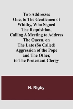 Paperback Two Addresses One, to the Gentlemen of Whitby, Who Signed the Requisition, Calling a Meeting to Address the Queen, on the Late (So Called) Aggression [French] Book