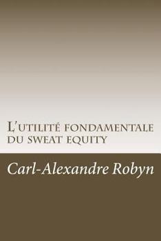 L'Utilit� Fondamentale Du Sweat Equity: Quand, Pourquoi Et Comment �valuer Financi�rement Les Efforts D�ploy�s Et Les Sacrifices Consentis Par Les Fondateurs d'Une Start-Up