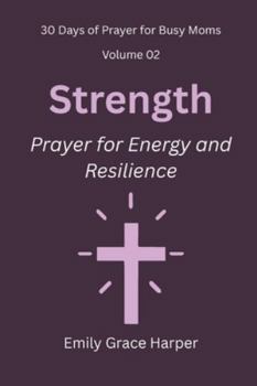 30 Days of Prayer for Busy Moms, Volume 02: Strength: Prayer for Energy and Resilience