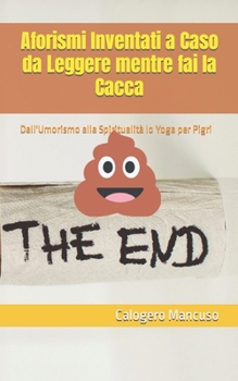 Aforismi Inventati a Caso da Leggere mentre fai la Cacca: Dall'Umorismo alla Spiritualità lo Yoga per Pigri (Italian Edition)