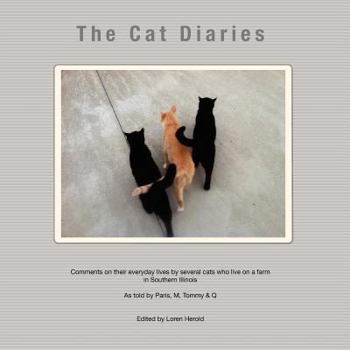 Paperback The Cat Diaries: Comments on their everyday lives by several cats who live on a farm in Southern Illinois - as told by Paris, M, Tommy & Q Book