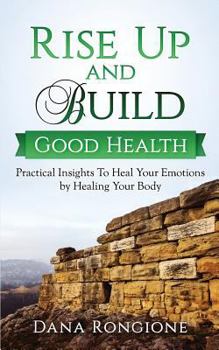 Paperback Rise Up and Build Good Health: Practical Insights To Heal Your Emotions by Healing Your Body Book
