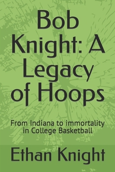 Bob Knight: A Legacy of Hoops: From Indiana to immortality in College Basketball B0CMHR6JBR Book Cover