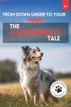 Paperback From Down Under To Your Heart The Aussie Shepherd's Tale: Australian Shepherd Book