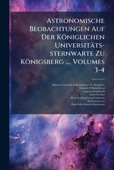 Astronomische Beobachtungen Auf Der K Niglichen Universit Ts-Sternwarte Zu K Nigsberg ..., Volumes 3-4