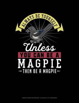 Paperback Always Be Yourself Unless You Can Be a Magpie Then Be a Magpie: Graph Paper Notebook - 0.25 Inch (1/4) Squares Book