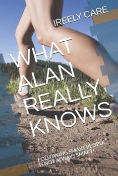 Paperback What Alan Really Knows: Following Smart People Is Not Always Smart! Book