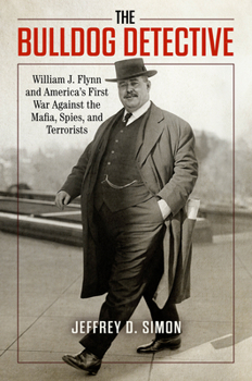 Hardcover The Bulldog Detective: William J. Flynn and America's First War Against the Mafia, Spies, and Terrorists Book