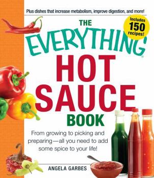 Paperback The Everything Hot Sauce Book: From Growing to Picking and Preparing - All You Ned to Add Some Spice to Your Life! Book