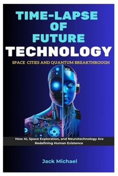 Paperback Time-Lapse Of Future Technology: Space Cities and Quantum Breakthroughs: How AI, Space Exploration, and Neurotechnology Are Redefining Human Existence Book