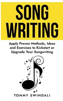 Paperback Songwriting: Apply Proven Methods, Ideas and Exercises to Kickstart or Upgrade Your Songwriting Book