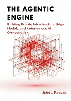 Paperback The Agentic Engine: Building Private Infrastructure, Edge Models, and Autonomous AI Orchestration Book