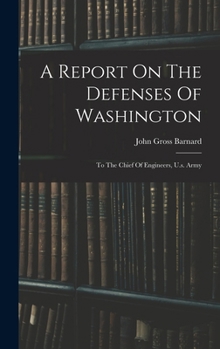 Hardcover A Report On The Defenses Of Washington: To The Chief Of Engineers, U.s. Army Book
