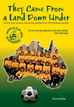 Hardcover They Came From a Land Down Under: The birth of the Socceroos and how they qualified for the 1974 FIFA World Cup finals Book