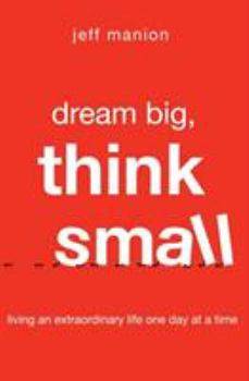 Paperback Dream Big, Think Small: Living an Extraordinary Life One Day at a Time Book