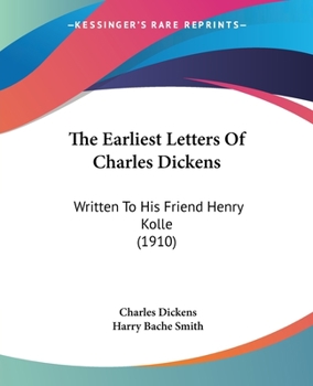 Paperback The Earliest Letters Of Charles Dickens: Written To His Friend Henry Kolle (1910) Book