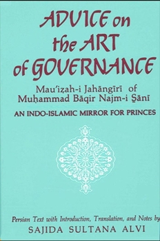 Advice on the Art of Governance (Mau'izah-i Jahangiri) of Muhammad Baqir Najm-i Sani: An Indo-Islamic Mirror for Princes (SUNY Series in Near Eastern Studies)