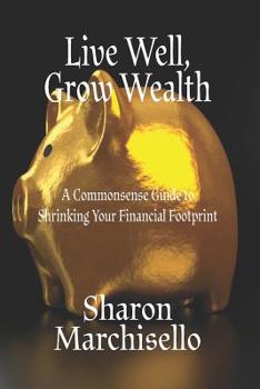 Paperback Live Well, Grow Wealth: A Commonsense Guide to Shrinking Your Financial Footprint Book
