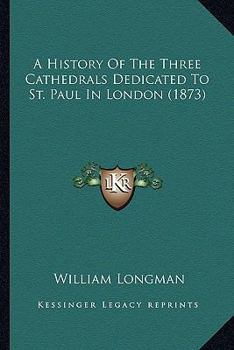 Paperback A History Of The Three Cathedrals Dedicated To St. Paul In London (1873) Book