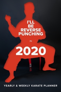 I’ll Be Reverse Punching In 2020 - Yearly And Weekly Karate Planner: Week To A Page Organiser & Diary Gift