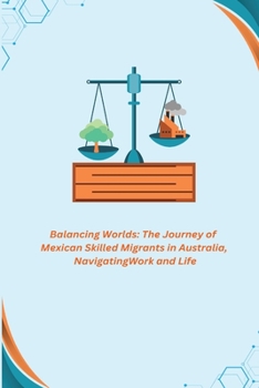 Paperback Balancing Worlds: The Journey of Mexican Skilled Migrants in Australia, Navigating Work and Life Book