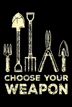 Choose Your Weapon: Funny Gardening Flower Garden Gift for Gardener Journal/Notebook Blank Lined Ruled 6x9 100 Pages