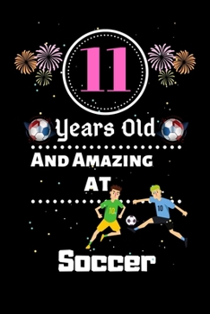 11 Years Old and Amazing At Soccer: Best Appreciation gifts notebook, Great for 11 years Soccer Appreciation/Thank You/ Birthday & Christmas Gifts