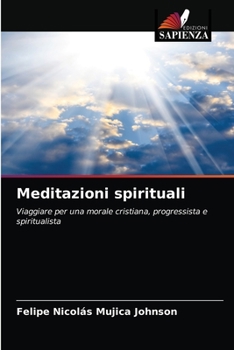 Meditazioni spirituali: Viaggiare per una morale cristiana, progressista e spiritualista