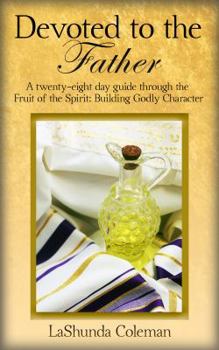 Paperback Devoted to The Father: A twenty-eight day guide through the Fruit of the Spirit: Developing Godly Character Book