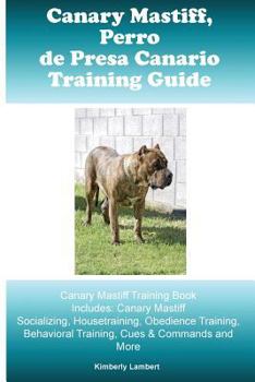 Paperback Canary Mastiff (Perro de Presa Canario) Training Guide Canary Mastiff Training Book Includes: Canary Mastiff Socializing, Housetraining, Obedience Tra Book