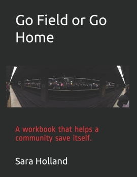 Paperback Go Field or Go Home: A workbook that helps a community save itself. Book