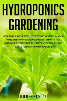 Paperback Hydroponics Gardening: How to Build the Best Hydroponic Systems in Your Home. Hydroponics Growing System with Fish. Discover the Best Herbs, Book