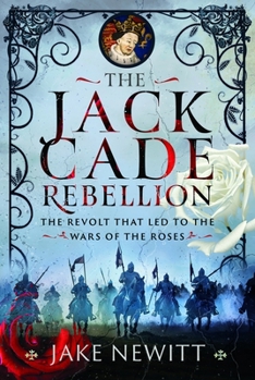 Jack Cade Rebellion : The Revolt That Led to the Wars of the Roses