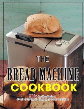 Paperback The Bread Machine Cookbook: 200+ Exciting Recipes Created for Use in All Types of Bread Machines Book