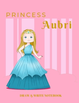 Paperback Princess Aubri Draw & Write Notebook: With Picture Space and Dashed Mid-line for Early Learner Girls. Personalized with Name Book