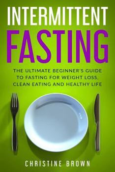 Paperback Intermittent Fasting: The Ultimate Beginner's Guide to Fasting for Weight Loss, Clean Eating and Healthy Life Book