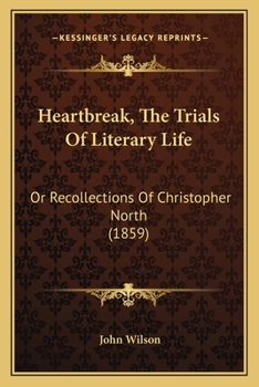 Paperback Heartbreak, The Trials Of Literary Life: Or Recollections Of Christopher North (1859) Book