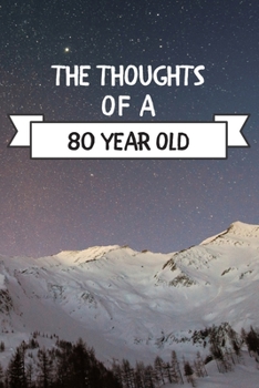 The Thoughts Of A  80 Year Old: 80 Year Old Birthday Gift Journal / Notebook / Diary / Unique Greeting Card Alternative