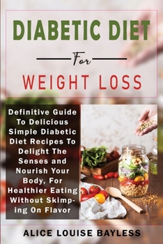 Paperback Diabetic Diet For Weight Loss: Definitive Guide To Delicious Simple Diabetic Diet Recipes To Delight The Senses and Nourish Your Body, For Healthier Book