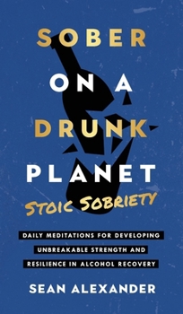 Hardcover Sober On A Drunk Planet: Stoic Sobriety. Daily Meditations For Developing Unbreakable Strength And Resilience In Alcohol Recovery Book