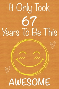 It Only Took 67 Years to Be This Awesome : Gift Book for Someone You Love, Christmas Gift Book,Mother's Day Gifts,Father's Day Gifts, 67 Year Old Birthday Gift,Valentine's Day Gifts, Memory Journal an