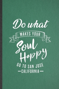 Do What Makes Your Soul Happy Go to San Jose California: Blank Funny Backpacking Tourist Lined Notebook/ Journal For World Traveler Visitor, ... Birthday Gift Idea Modern 6x9 110 Pages