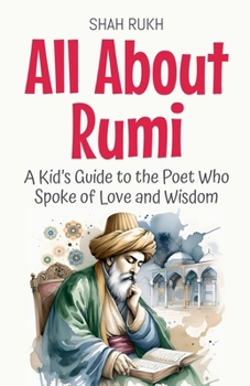 All About Rumi: A Kid's Guide to the Poet Who Spoke of Love and Wisdom (Knowledge Books for Kids)