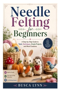 Paperback Needle Felting for Beginners: A Step-by-Step Guide to Tools, Techniques, Simple Projects, and Wool Creations Book