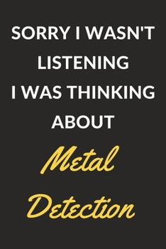 Paperback Sorry I Wasn't Listening I Was Thinking About Metal Detection: Metal Detection Journal Notebook to Write Down Things, Take Notes, Record Plans or Keep Book