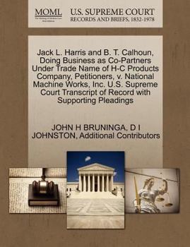 Paperback Jack L. Harris and B. T. Calhoun, Doing Business as Co-Partners Under Trade Name of H-C Products Company, Petitioners, V. National Machine Works, Inc. Book